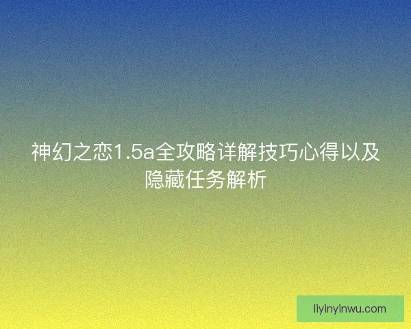 神幻之恋1.5a全攻略详解技巧心得以及隐藏任务解析
