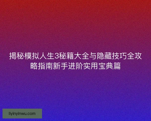 揭秘模拟人生3秘籍大全与隐藏技巧全攻略指南新手进阶实用宝典篇