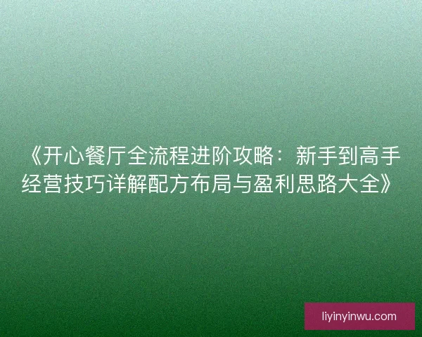 《开心餐厅全流程进阶攻略：新手到高手经营技巧详解配方布局与盈利思路大全》