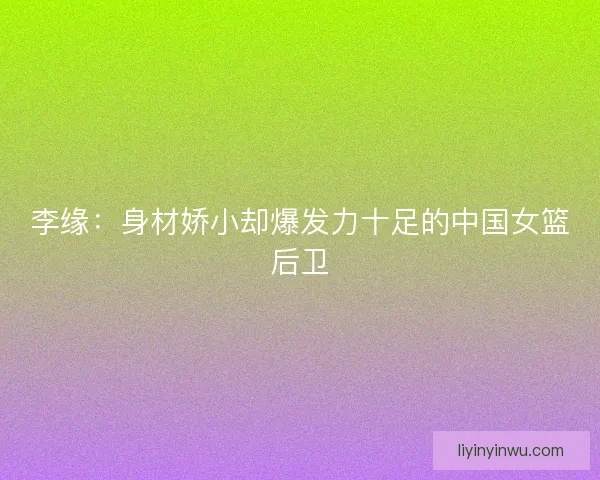 李缘：身材娇小却爆发力十足的中国女篮后卫
