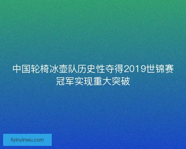 中国轮椅冰壶队历史性夺得2019世锦赛冠军实现重大突破